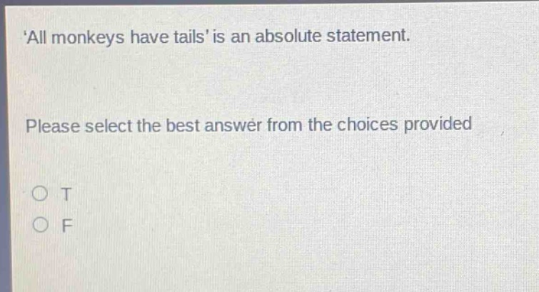 all monkeys have tails is an absolute statement. please select the best answer from the choices provided\no t\no f