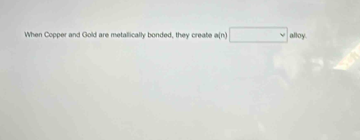 when copper and gold are metallically bonded, they create a(n) alloy.