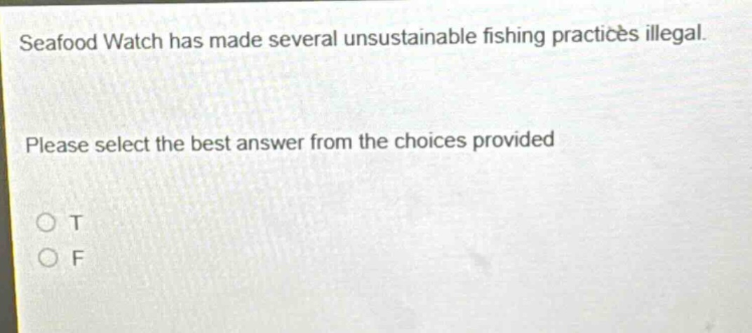 seafood watch has made several unsustainable fishing practices illegal. please select the best answer from the choices provided o t o f