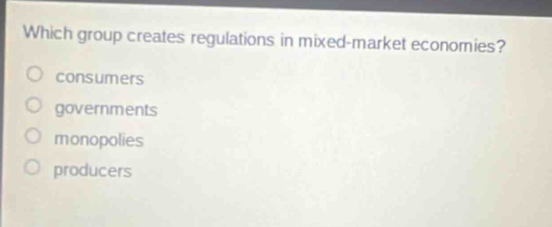 which group creates regulations in mixed - market economies?\nconsumers\ngovernments\nmonopolies\nproducers