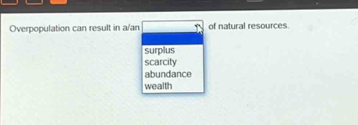 overpopulation can result in a/an of natural resources. surplus scarcity abundance wealth