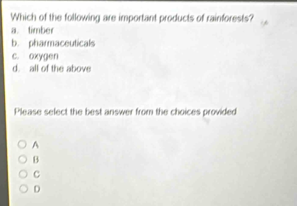 which of the following are important products of rainforests? a. timber b. pharmaceuticals c. oxygen d. all of the above please select the best answer from the choices provided