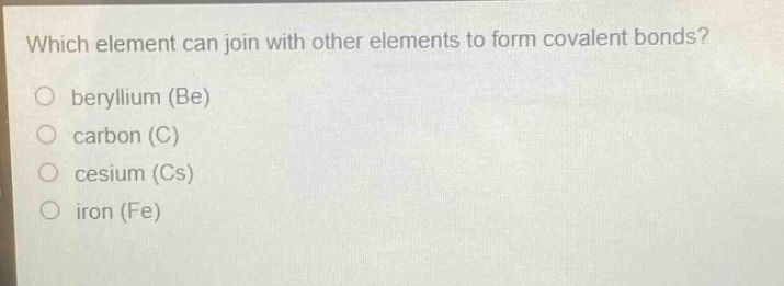 which element can join with other elements to form covalent bonds?\no beryllium (be)\no carbon (c)\no cesium (cs)\no iron (fe)