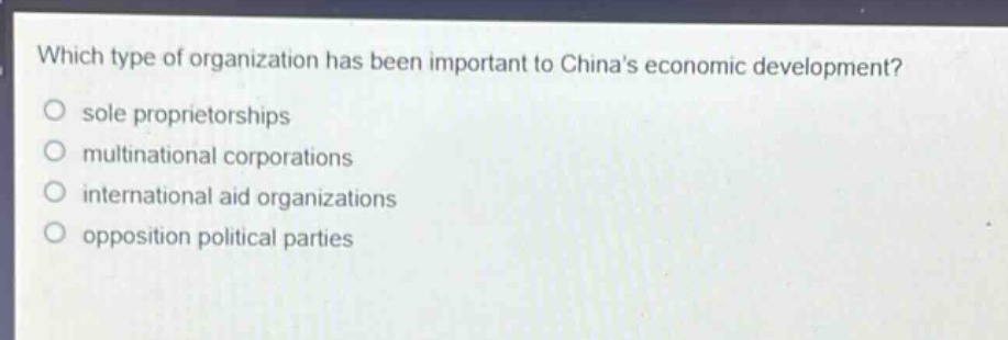 which type of organization has been important to chinas economic development?\no sole proprietorships\no multinational corporations\no international aid organizations\no opposition political parties