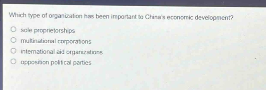 which type of organization has been important to chinas economic development?\nsole proprietorships\nmultinational corporations\ninternational aid organizations\nopposition political parties