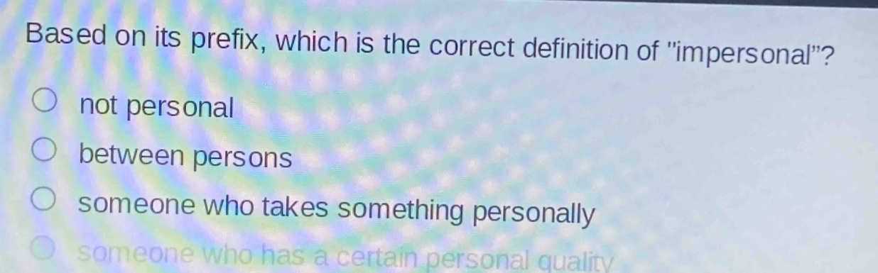 based on its prefix, which is the correct definition of \impersonal\?\nnot personal\nbetween persons\nsomeone who takes something personally\nsomeone who has a certain personal quality