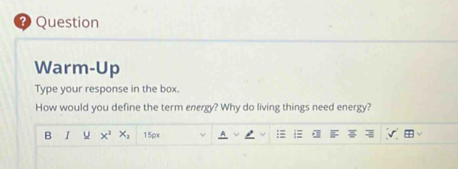 warm - up\ntype your response in the box.\nhow would you define the term energy? why do living things need energy?