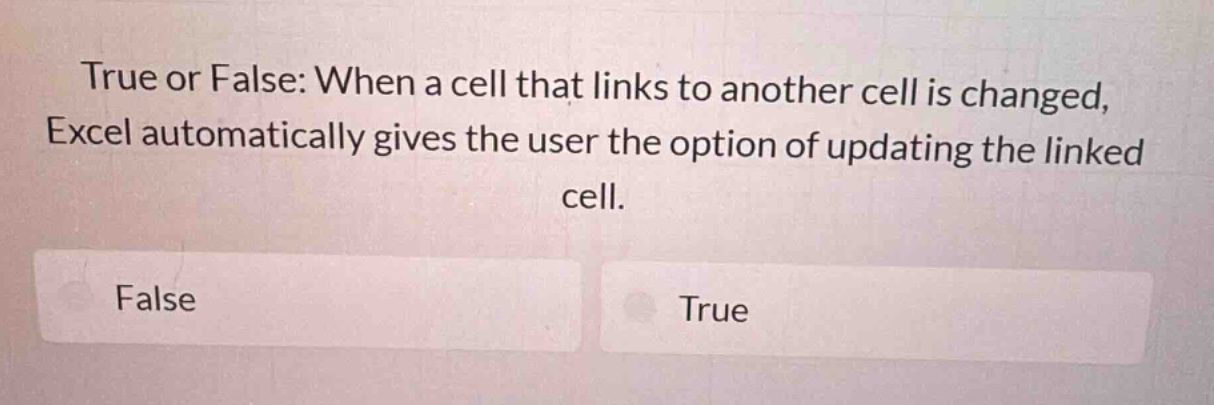 true or false: when a cell that links to another cell is changed, excel automatically gives the user the option of updating the linked cell.\nfalse\ntrue