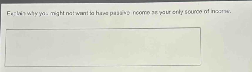 explain why you might not want to have passive income as your only source of income.