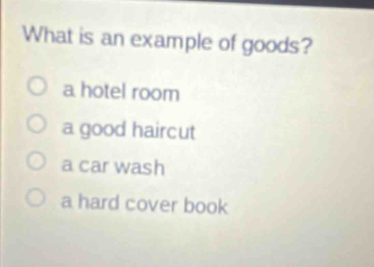 what is an example of goods?\n○ a hotel room\n○ a good haircut\n○ a car wash\n○ a hard cover book
