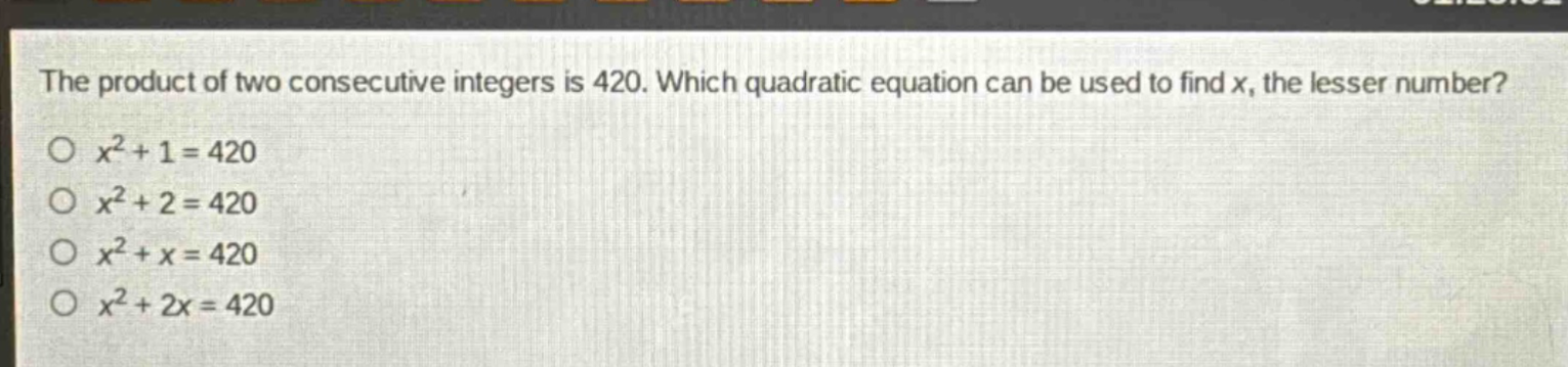 the product of two consecutive integers is 420. which quadratic equation can be used to find x, the lesser number?\n$x^{2}+1 = 420$\n$x^{2}+2 = 420$\n$x^{2}+x = 420$\n$x^{2}+2x = 420$