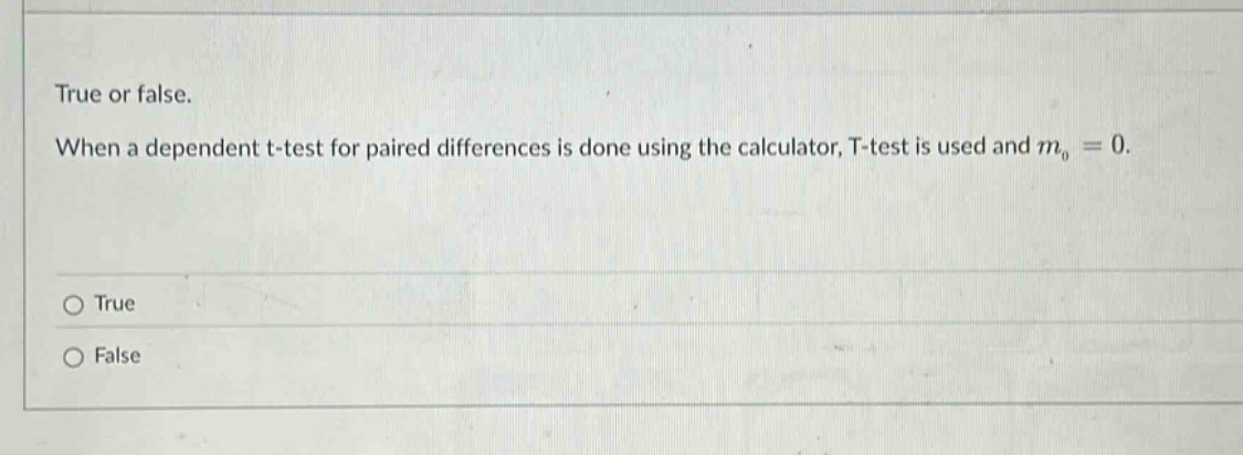 true or false. when a dependent t - test for paired differences is done using the calculator, t - test is used and $m_0 = 0$.