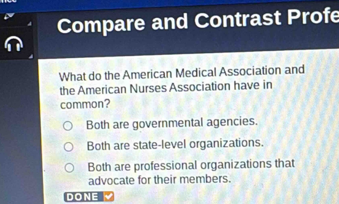 what do the american medical association and the american nurses association have in common?\nboth are governmental agencies.\nboth are state - level organizations.\nboth are professional organizations that advocate for their members.