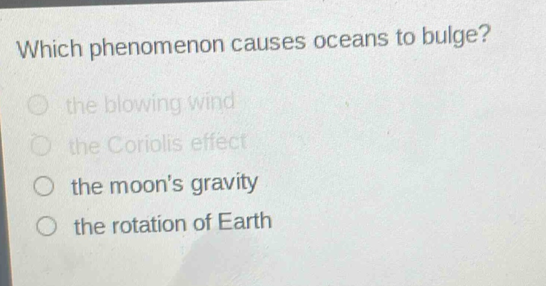 which phenomenon causes oceans to bulge?\n the blowing wind\n the coriolis effect\n the moons gravity\n the rotation of earth