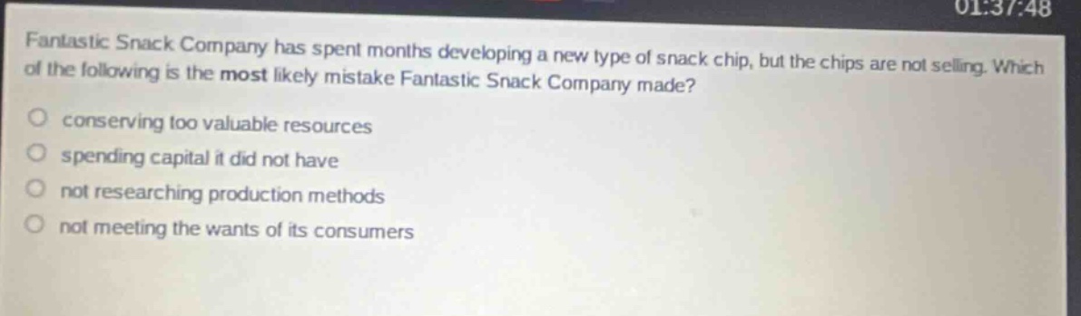 fantastic snack company has spent months developing a new type of snack chip, but the chips are not selling. which of the following is the most likely mistake fantastic snack company made?\nconserving too valuable resources\nspending capital it did not have\nnot researching production methods\nnot meeting the wants of its consumers