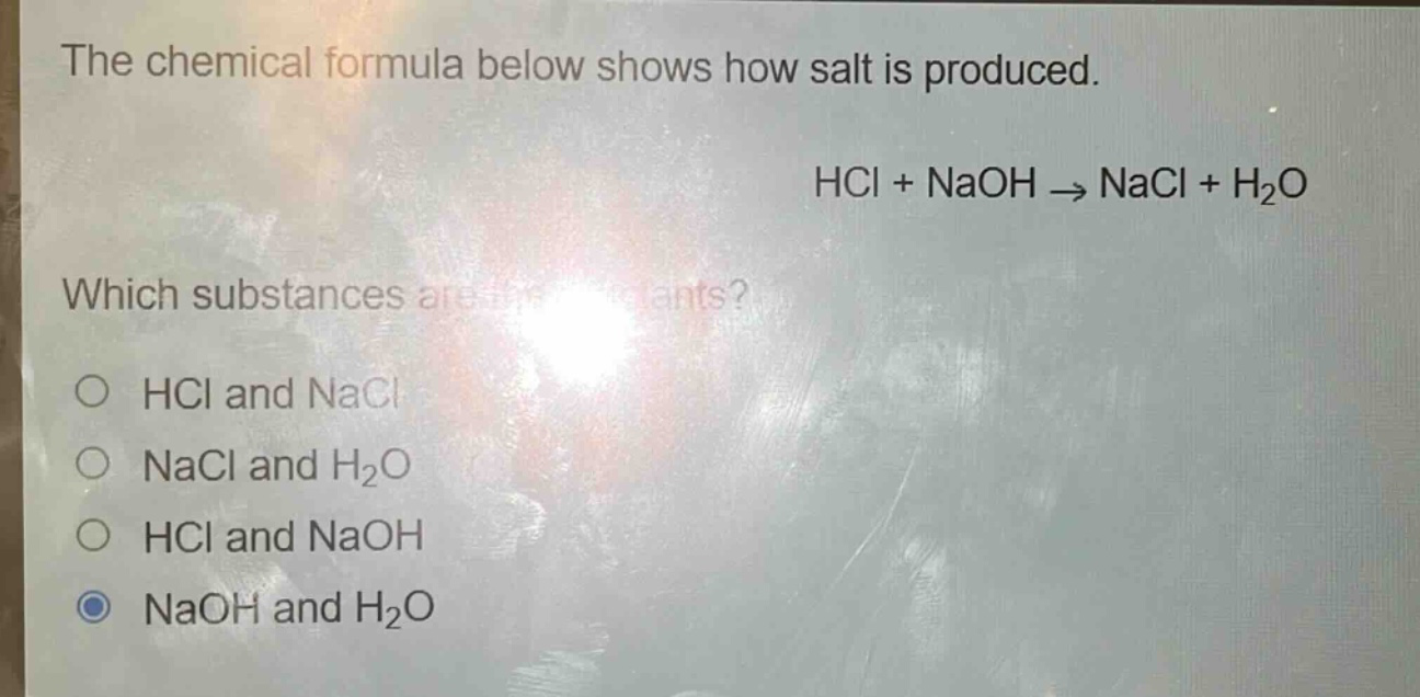 the chemical formula below shows how salt is produced. hcl + naoh → nacl + h₂o which substances are the reactants? o hcl and nacl o nacl and h₂o o hcl and naoh o naoh and h₂o