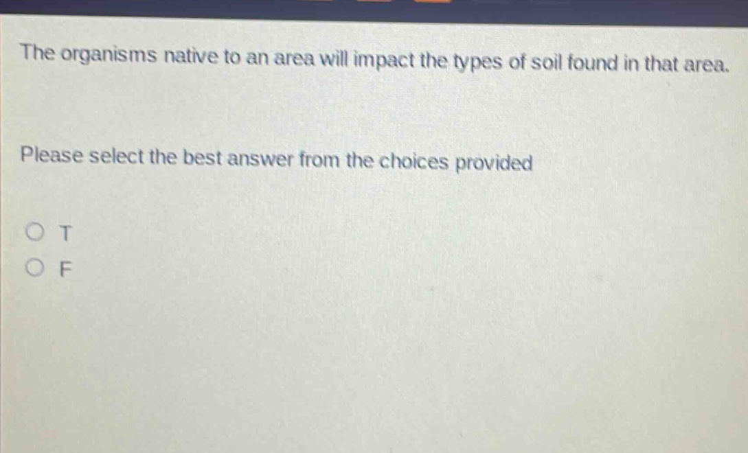 the organisms native to an area will impact the types of soil found in that area. please select the best answer from the choices provided o t o f
