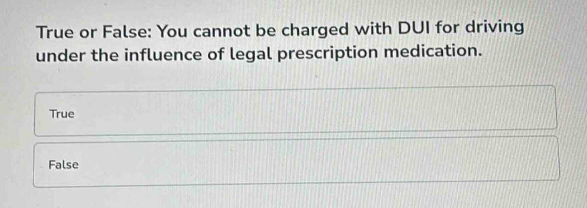 true or false: you cannot be charged with dui for driving under the influence of legal prescription medication.\ntrue\nfalse