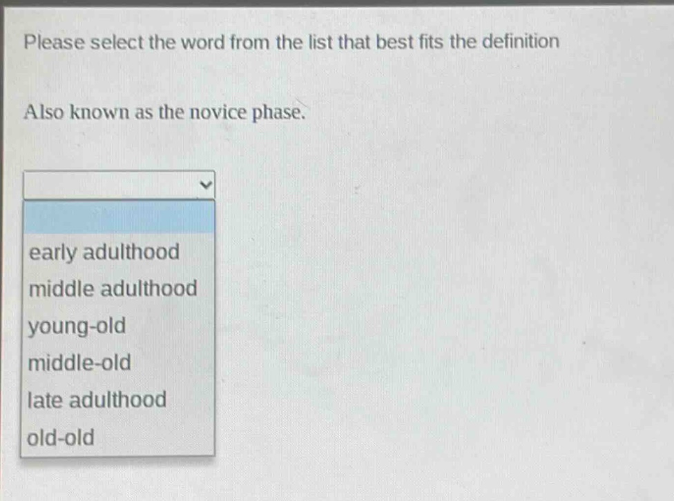 please select the word from the list that best fits the definition. also known as the novice phase. early adulthood middle adulthood young - old middle - old late adulthood old - old