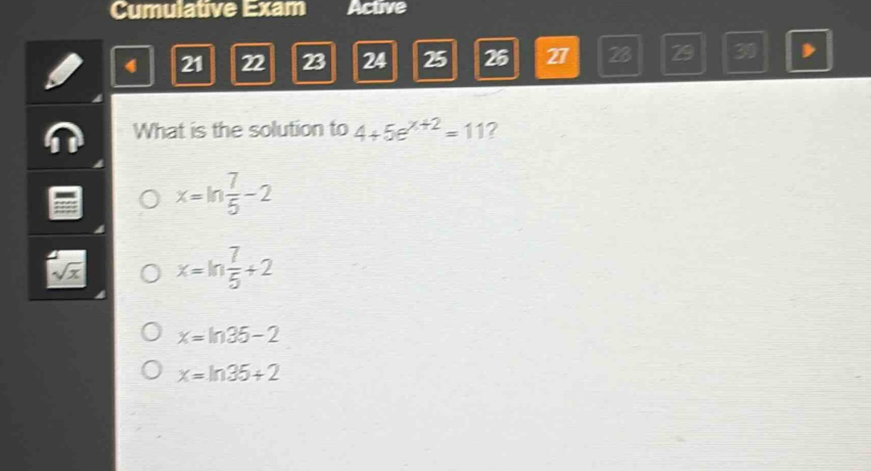 what is the solution to 4 + 5e^{x + 2}=11?\no x = ln\\frac{7}{5}-2\no x = ln\\frac{7}{5}+2\no x = ln35 - 2\no x = ln35+2
