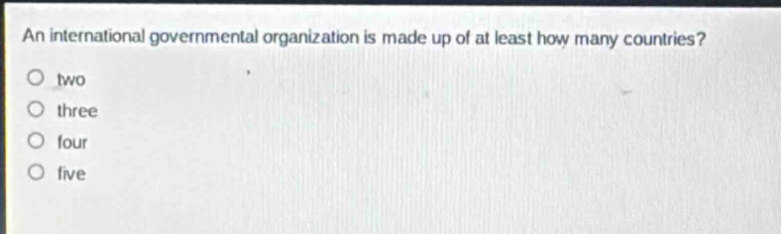 an international governmental organization is made up of at least how many countries?\no two\no three\no four\no five