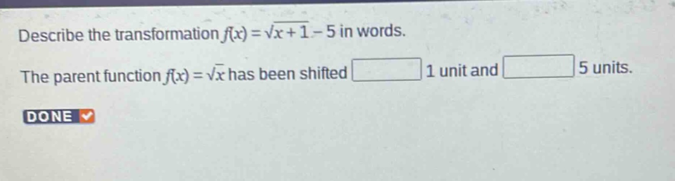 describe the transformation $f(x)=sqrt{x + 1}-5$ in words. the parent function $f(x)=sqrt{x}$ has been shifted 1 unit and 5 units.