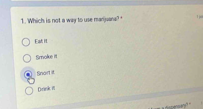 1. which is not a way to use marijuana? *\neat it\nsmoke it\nsnort it\ndrink it