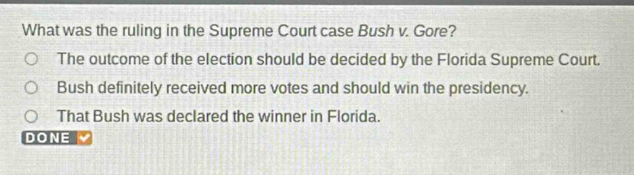 what was the ruling in the supreme court case bush v. gore?\nthe outcome of the election should be decided by the florida supreme court.\nbush definitely received more votes and should win the presidency.\nthat bush was declared the winner in florida.