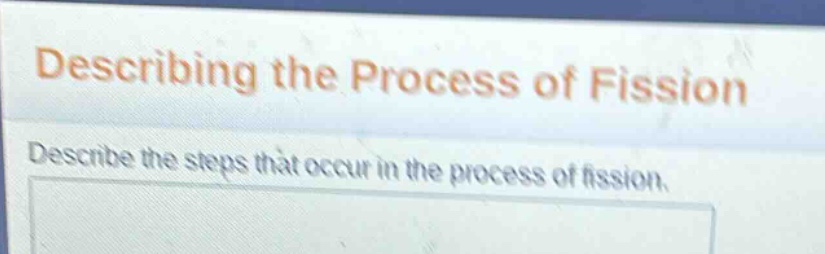 describing the process of fission\ndescribe the steps that occur in the process of fission.