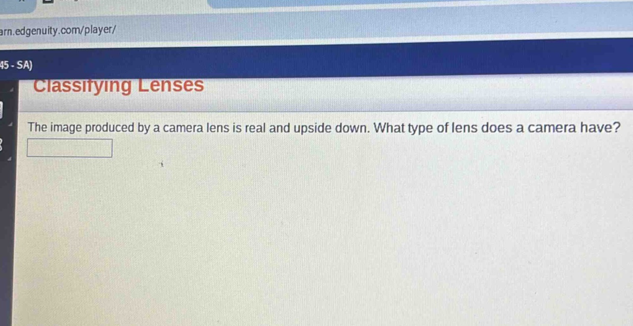 classifying lenses\nthe image produced by a camera lens is real and upside down. what type of lens does a camera have?