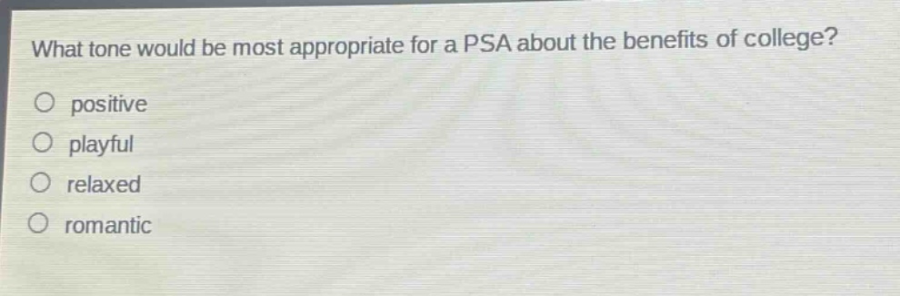 what tone would be most appropriate for a psa about the benefits of college?\npositive\nplayful\nrelaxed\nromantic