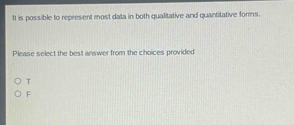 it is possible to represent most data in both qualitative and quantitative forms. please select the best answer from the choices provided. o t o f