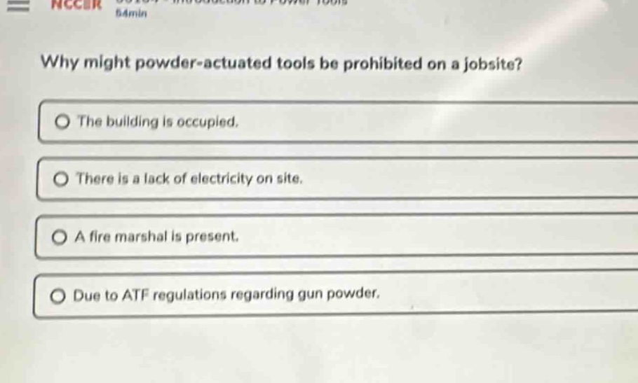 why might powder - actuated tools be prohibited on a jobsite?\nthe building is occupied.\nthere is a lack of electricity on site.\na fire marshal is present.\ndue to atf regulations regarding gun powder.