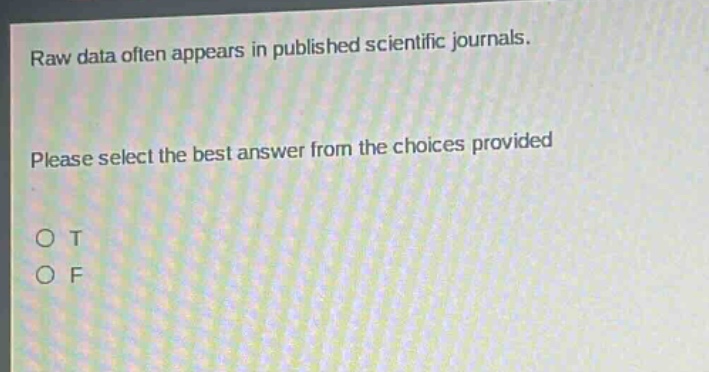 raw data often appears in published scientific journals. please select the best answer from the choices provided\no t\no f
