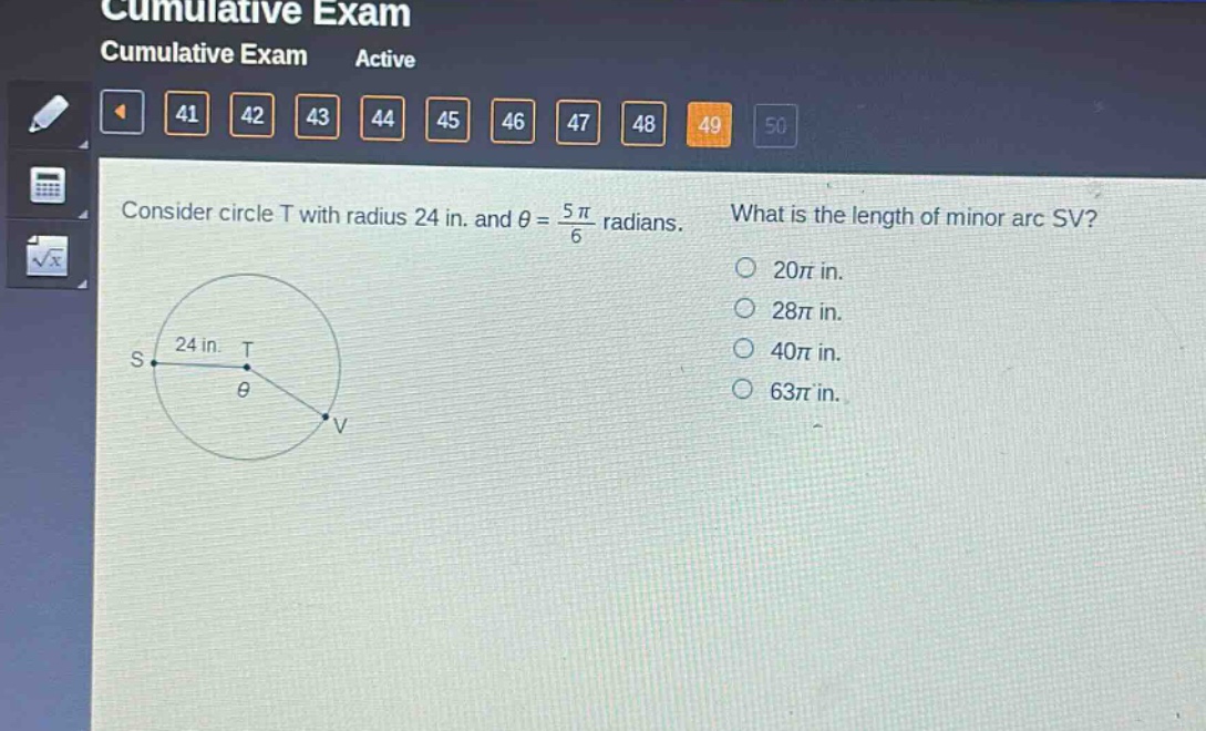 consider circle t with radius 24 in. and $\theta=\frac{5pi}{6}$ radians. what is the length of minor arc sv? 20$pi$ in. 28$pi$ in. 40$pi$ in. 63$pi$ in.