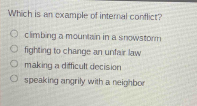 which is an example of internal conflict?\nclimbing a mountain in a snowstorm\nfighting to change an unfair law\nmaking a difficult decision\nspeaking angrily with a neighbor