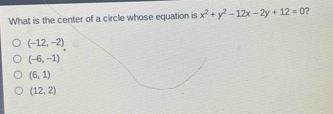 what is the center of a circle whose equation is $x^{2}+y^{2}-12x - 2y+12 = 0$?\n(-12, -2)\n(-6, -1)\n(6, 1)\n(12, 2)