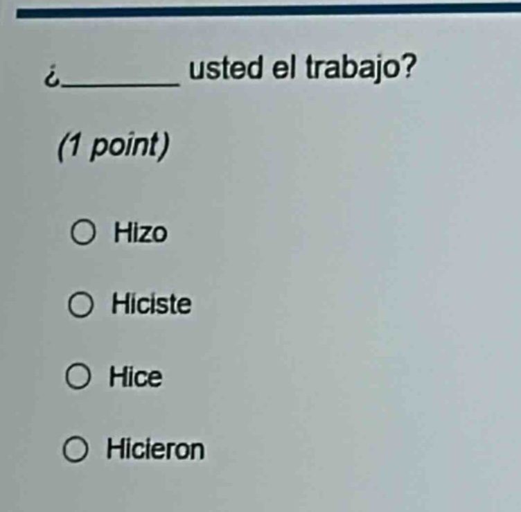 ¿______ usted el trabajo? (1 point) \no hizo \no hiciste \no hice \no hicieron