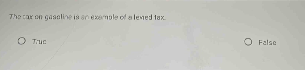 the tax on gasoline is an example of a levied tax.\no true\no false