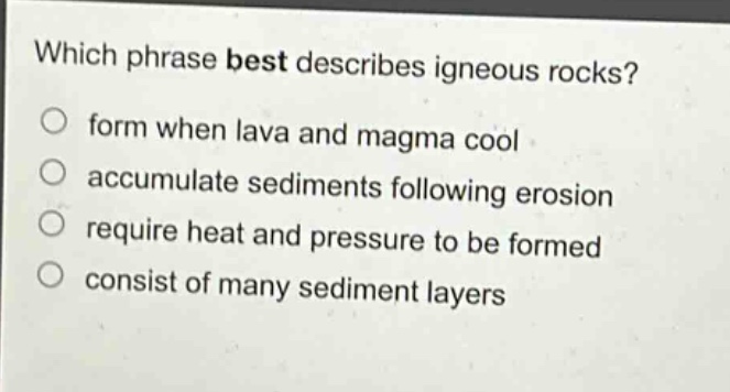 which phrase best describes igneous rocks?\nform when lava and magma cool\naccumulate sediments following erosion\nrequire heat and pressure to be formed\nconsist of many sediment layers