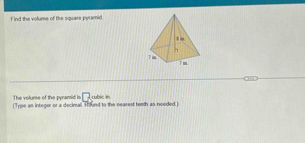find the volume of the square pyramid.\nthe volume of the pyramid is cubic in.\n(type an integer or a decimal. round to the nearest tenth as needed.)