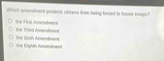 which amendment protects citizens from being forced to house troops?\n the first amendment\n the third amendment\n the sixth amendment\n the eighth amendment