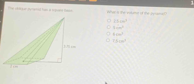 the oblique pyramid has a square base. what is the volume of the pyramid? 2.5 cm³ 5 cm³ 6 cm³ 7.5 cm³ 3.75 cm 2 cm