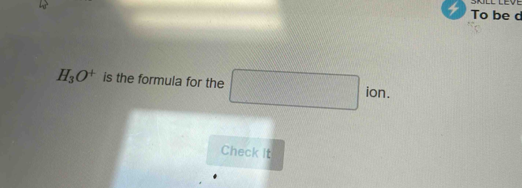h₃o⁺ is the formula for the ion.