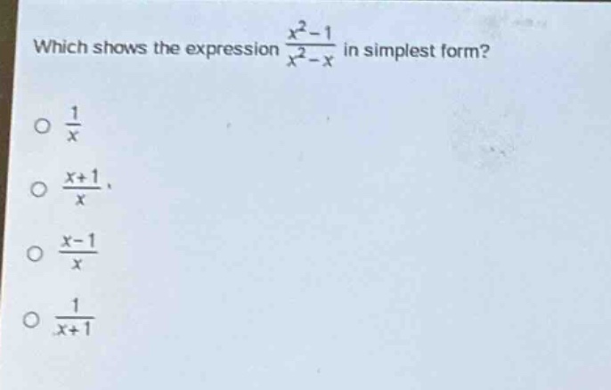 which shows the expression $\frac{x^{2}-1}{x^{2}-x}$ in simplest form?\n$\frac{1}{x}$\n$\frac{x + 1}{x}$\n$\frac{x - 1}{x}$\n$\frac{1}{x + 1}$