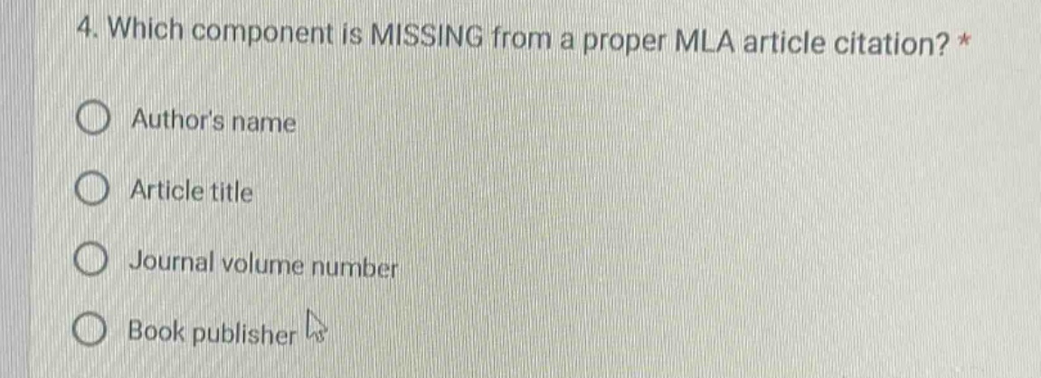 4. which component is missing from a proper mla article citation? *\nauthors name\narticle title\njournal volume number\nbook publisher