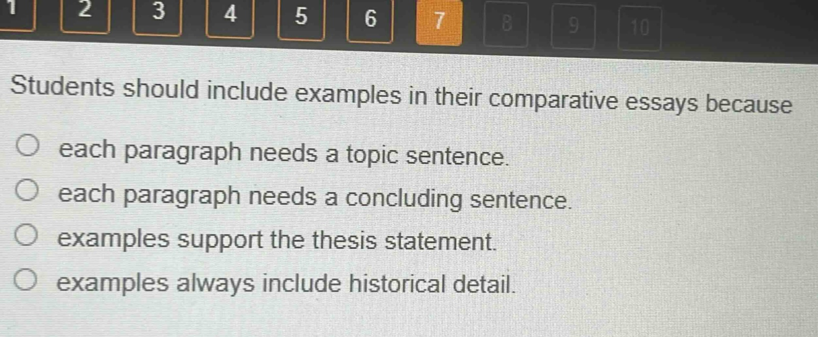 students should include examples in their comparative essays because\n○ each paragraph needs a topic sentence.\n○ each paragraph needs a concluding sentence.\n○ examples support the thesis statement.\n○ examples always include historical detail.