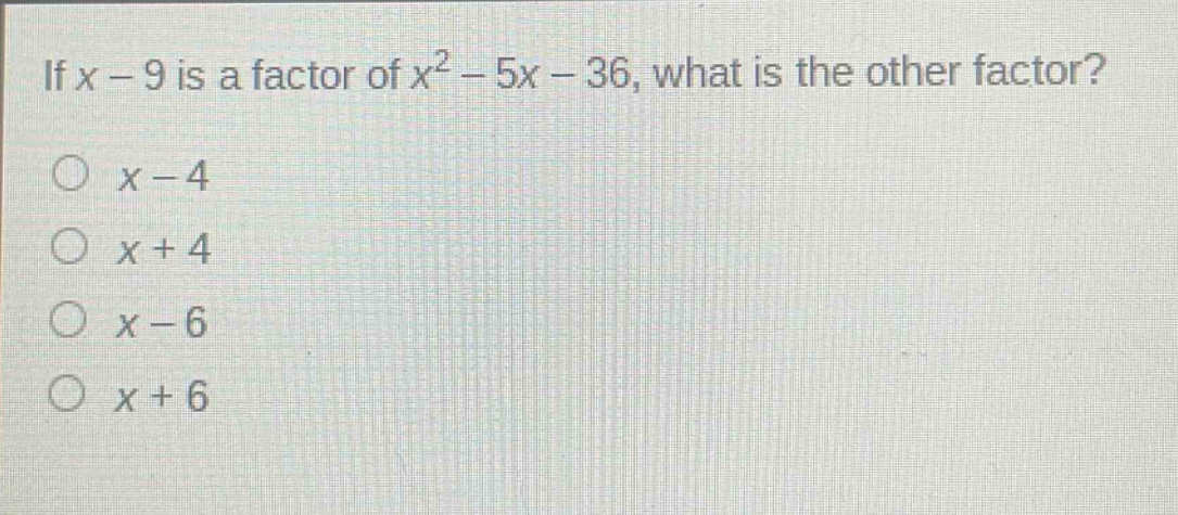 if (x - 9) is a factor of (x^{2}-5x - 36), what is the other factor?\n(x - 4)\n(x + 4)\n(x - 6)\n(x + 6)