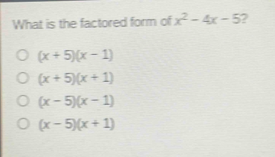 what is the factored form of $x^{2}-4x - 5$?\n$(x + 5)(x - 1)$\n$(x + 5)(x + 1)$\n$(x - 5)(x - 1)$\n$(x - 5)(x + 1)$