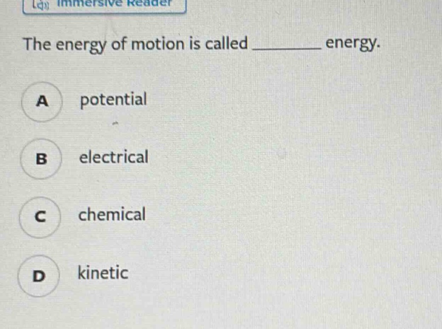 the energy of motion is called ______ energy.\na potential\nb electrical\nc chemical\nd kinetic